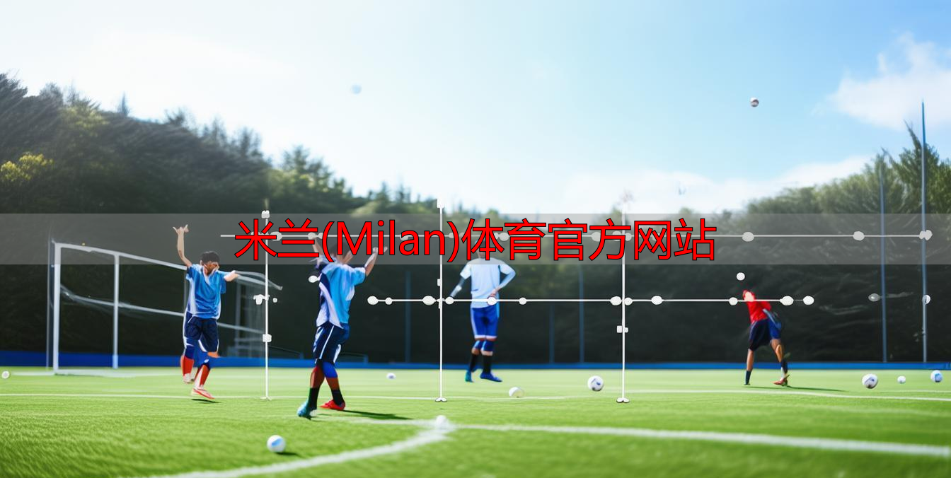 米蘭(Milan)體育官方網(wǎng)站